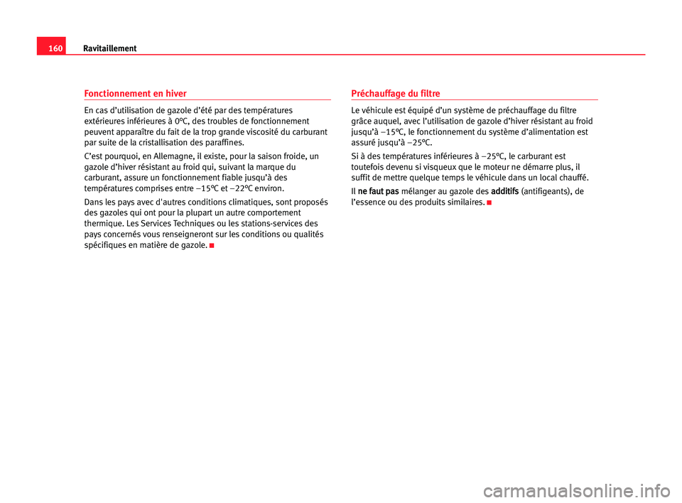 Seat Alhambra 2005 Manuel du propriétaire (in French) 160Ravitaillement
Fonctionnement en hiver
En cas d’utilisation de gazole d’été par des températures
extérieures inférieures à 0°C, des troubles de fonctionnement
peuvent apparaître du fait Seat Alhambra 2005 Manuel du propriétaire (in French) 160Ravitaillement
Fonctionnement en hiver
En cas d’utilisation de gazole d’été par des températures
extérieures inférieures à 0°C, des troubles de fonctionnement
peuvent apparaître du fait