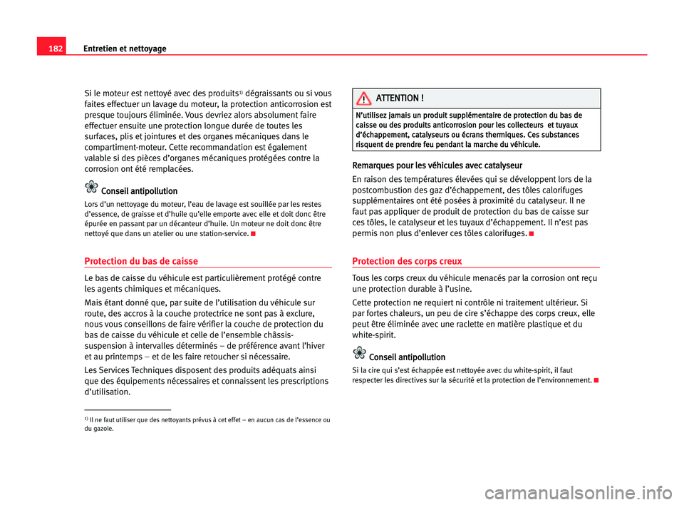 Seat Alhambra 2005  Manuel du propriétaire (in French)  182Entretien et nettoyage
Si le moteur est nettoyé avec des produits1)dégraissants ou si vous
faites effectuer un lavage du moteur, la protection anticorrosion est
presque toujours éliminée. Vous 