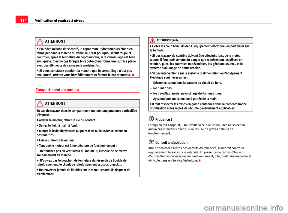 Seat Alhambra 2005  Manuel du propriétaire (in French)  184Vérification et remises à niveau
Compartiment du moteur
P
Pr
ru
ud
de
en
nc
ce
e !!
Lorsqu’on fait l’appoint, il faut veiller à ce que les liquides ne soient en
aucun cas intervertis. Sinon,