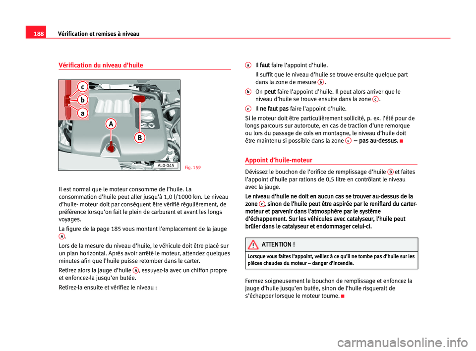 Seat Alhambra 2005 Manuel du propriétaire (in French) 188Vérification et remises à niveau
Vérification du niveau d’huile
Il est normal que le moteur consomme de l’huile. La
consommation d’huile peut aller jusqu’à 1,0 l/1000 km. Le niveau
d’ Seat Alhambra 2005 Manuel du propriétaire (in French) 188Vérification et remises à niveau
Vérification du niveau d’huile
Il est normal que le moteur consomme de l’huile. La
consommation d’huile peut aller jusqu’à 1,0 l/1000 km. Le niveau
d’