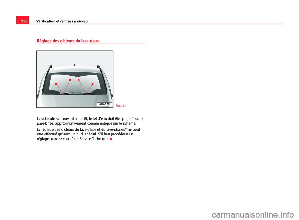 Seat Alhambra 2005 Manuel du propriétaire (in French) 198Vérification et remises à niveau
Réglage des gicleurs du lave-glace
Le véhicule se trouvant à l’arrêt, le jet d’eau doit être projeté sur le
pare-brise, approximativement comme indiqu Seat Alhambra 2005 Manuel du propriétaire (in French) 198Vérification et remises à niveau
Réglage des gicleurs du lave-glace
Le véhicule se trouvant à l’arrêt, le jet d’eau doit être projeté sur le
pare-brise, approximativement comme indiqu