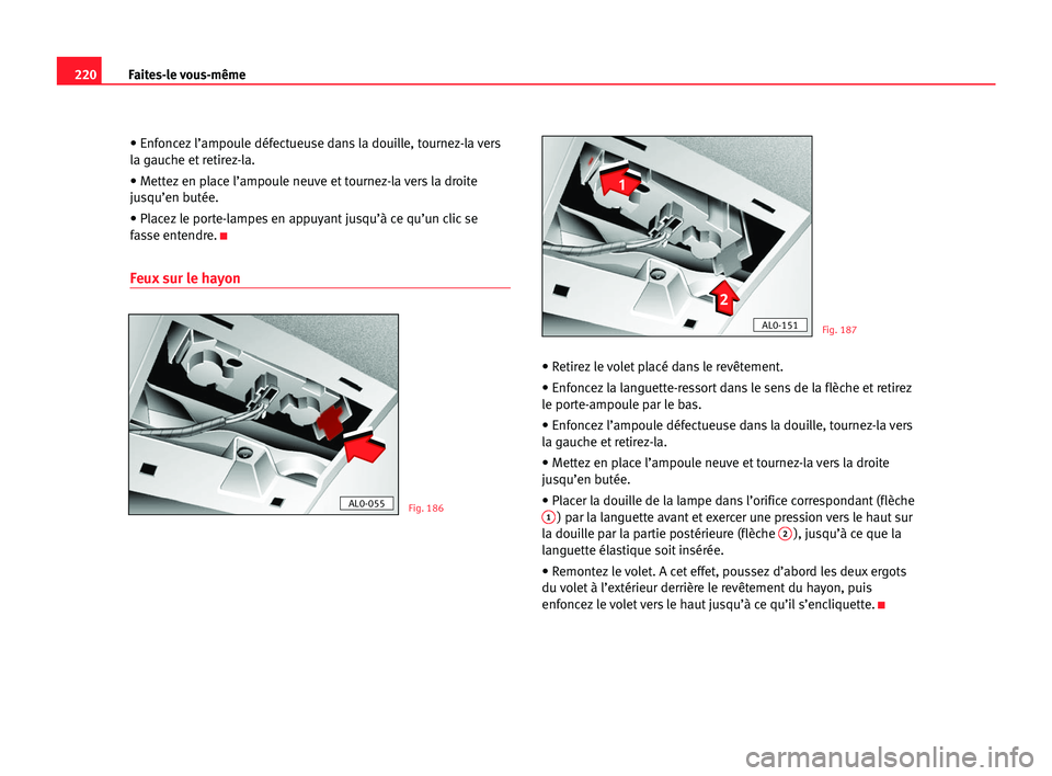 Seat Alhambra 2005  Manuel du propriétaire (in French)  220Faites-le vous-même
• Enfoncez l’ampoule défectueuse dans la douille, tournez-la vers
la gauche et retirez-la.
• Mettez en place l’ampoule neuve et tournez-la vers la droite
jusqu’en bu