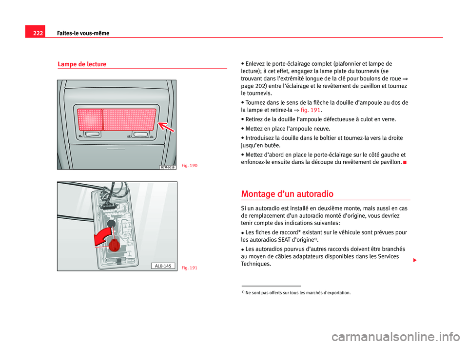 Seat Alhambra 2005  Manuel du propriétaire (in French)  222Faites-le vous-même
Lampe de lecture• Enlevez le porte-éclairage complet (plafonnier et lampe de
lecture); à cet effet, engagez la lame plate du tournevis (se
trouvant dans l’extrémité lon