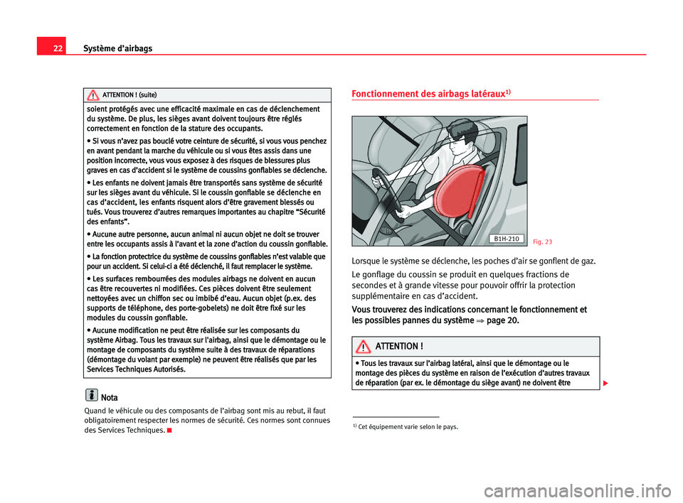 Seat Alhambra 2005  Manuel du propriétaire (in French)  22Système d’airbags
N
No
ot
ta
a
Quand le véhicule ou des composants de l’airbag sont mis au rebut, il faut
obligatoirement respecter les normes de sécurité. Ces normes sont connues
des Servic