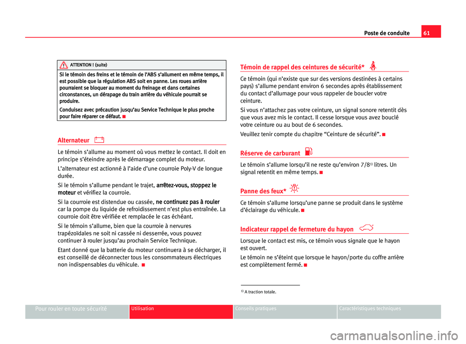 Seat Alhambra 2005  Manuel du propriétaire (in French)  Poste de conduite61
Pour rouler en toute sécuritéUtilisation Conseils pratiques Caractéristiques techniques
Alternateur 
Le témoin s’allume au moment où vous mettez le contact. Il doit en
princ