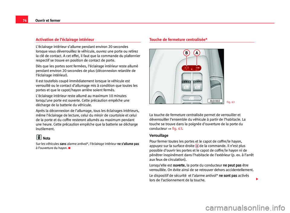 Seat Alhambra 2005 Manuel du propriétaire (in French) Ouvrir et fermer76
Activation de l’éclairage intérieur
L’éclairage intérieur s’allume pendant environ 20 secondes
lorsque vous déverrouillez le véhicule, ouvrez une porte ou retirez
la cl Seat Alhambra 2005 Manuel du propriétaire (in French) Ouvrir et fermer76
Activation de l’éclairage intérieur
L’éclairage intérieur s’allume pendant environ 20 secondes
lorsque vous déverrouillez le véhicule, ouvrez une porte ou retirez
la cl