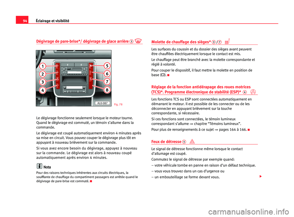 Seat Alhambra 2005  Manuel du propriétaire (in French)  Éclairage et visibilité94
Dégivrage de pare-brise*/ dégivrage de glace arrière2
Le dégivrage fonctionne seulement lorsque le moteur tourne.
Quand le dégivrage est commuté, un témoin s’allum