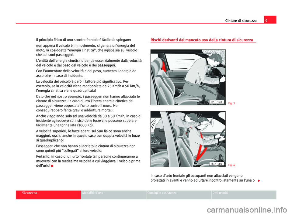 Seat Alhambra 2005  Manuale del proprietario (in Italian) 9 Cinture di sicurezza
SicurezzaModalità d'uso Consigli e assistenza Dati tecnici
Il principio fisico di uno scontro frontale è facile da spiegare:
non appena il veicolo è in movimento, si gene