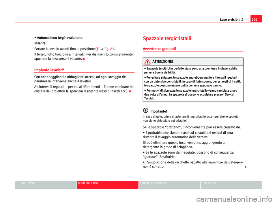 Seat Alhambra 2005  Manuale del proprietario (in Italian) • • AAu
ut
to
om
ma
at
ti
is
sm
mo
o tte
er
rg
gi
i-
-l
la
av
va
al
lu
un
no
ot
tt
to
o
I In
ns
se
er
ri
ir
re
e:
:
Portare la leva in avanti fino la posizione 
7⇒ fig. 85.
Il tergilunotto funzi