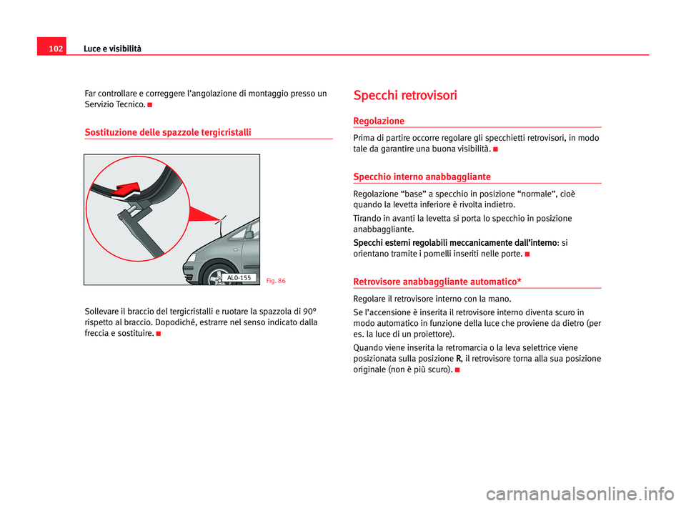 Seat Alhambra 2005  Manuale del proprietario (in Italian) Luce e visibilità102
Far controllare e correggere l’angolazione di montaggio presso un
Servizio Tecnico.
K
Sostituzione delle spazzole tergicristalli
Sollevare il braccio del tergicristalli e ruota