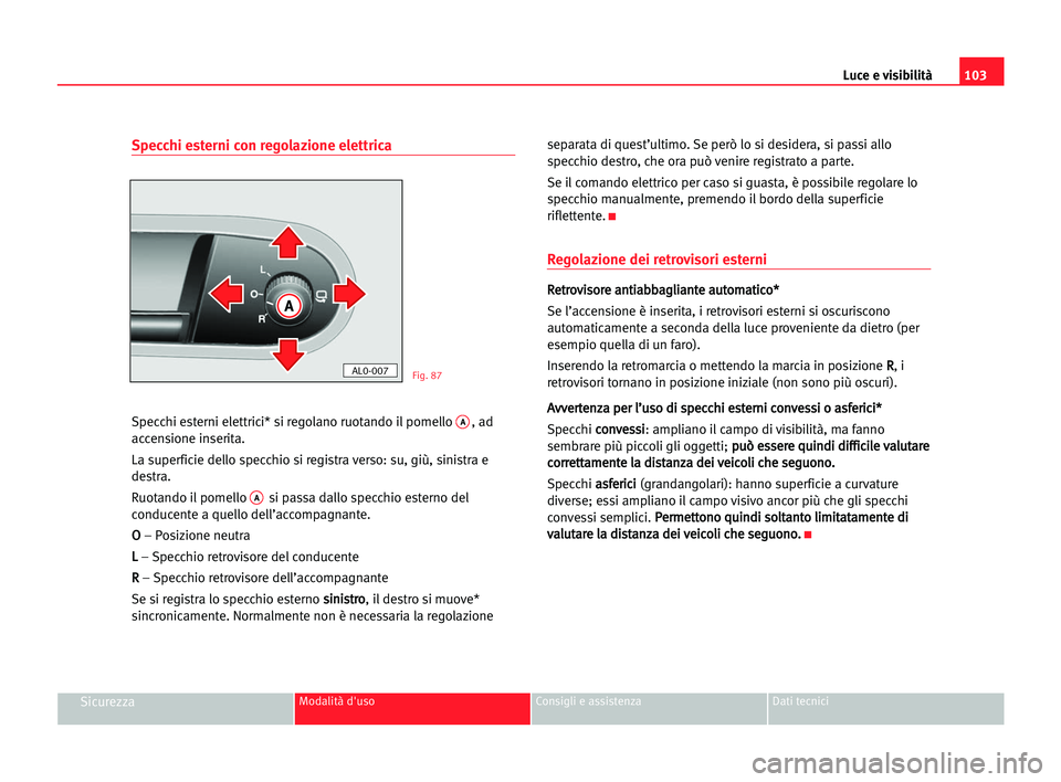 Seat Alhambra 2005  Manuale del proprietario (in Italian) Luce e visibilità103
SicurezzaModalità d'uso Consigli e assistenza Dati tecnici
Specchi esterni con regolazione elettrica
Specchi esterni elettrici* si regolano ruotando il pomello A, ad
accensi