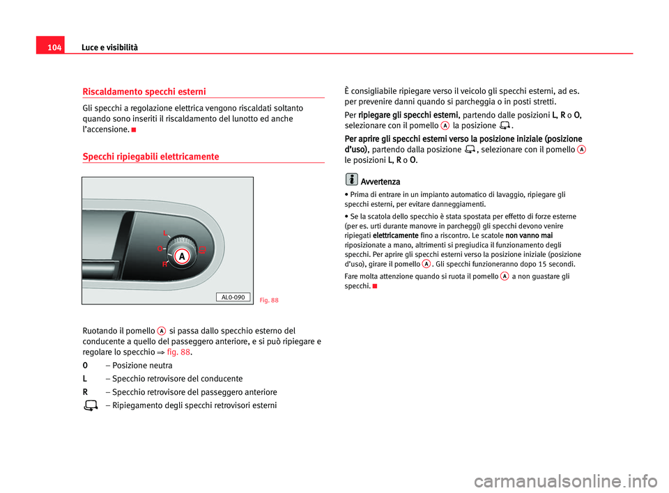 Seat Alhambra 2005  Manuale del proprietario (in Italian) Luce e visibilità104
Riscaldamento specchi esterni
Gli specchi a regolazione elettrica vengono riscaldati soltanto
quando sono inseriti il riscaldamento del lunotto ed anche
l’accensione.
K
Specchi