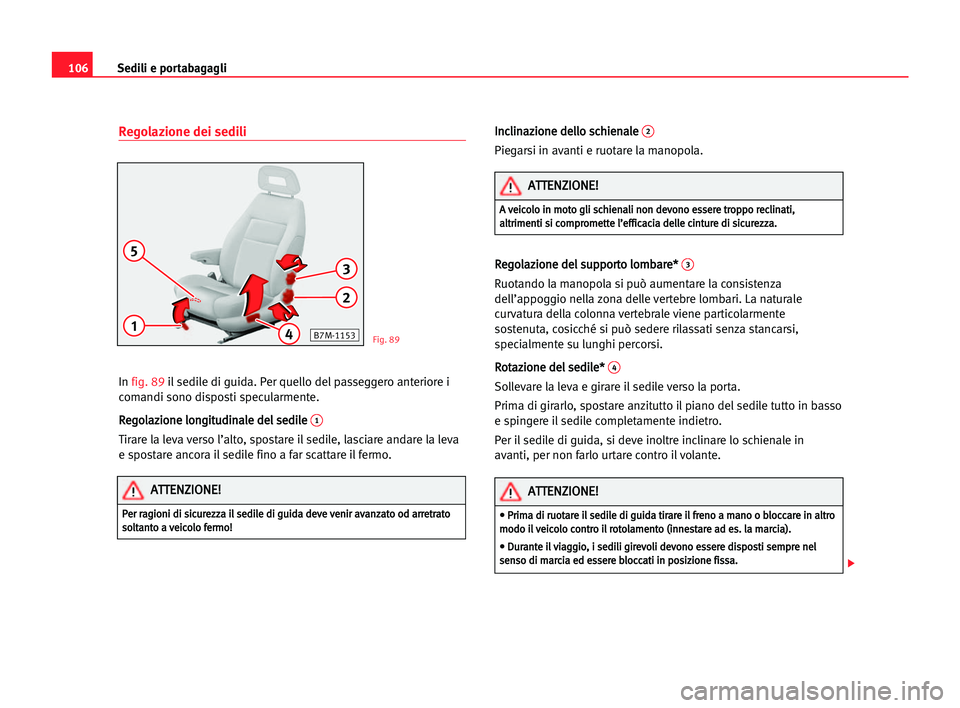 Seat Alhambra 2005  Manuale del proprietario (in Italian) Sedili e portabagagli106
Regolazione dei sedili
In fig. 89il sedile di guida. Per quello del passeggero anteriore i
comandi sono disposti specularmente.
R Re
eg
go
ol
la
az
zi
io
on
ne
e llo
on
ng
gi
