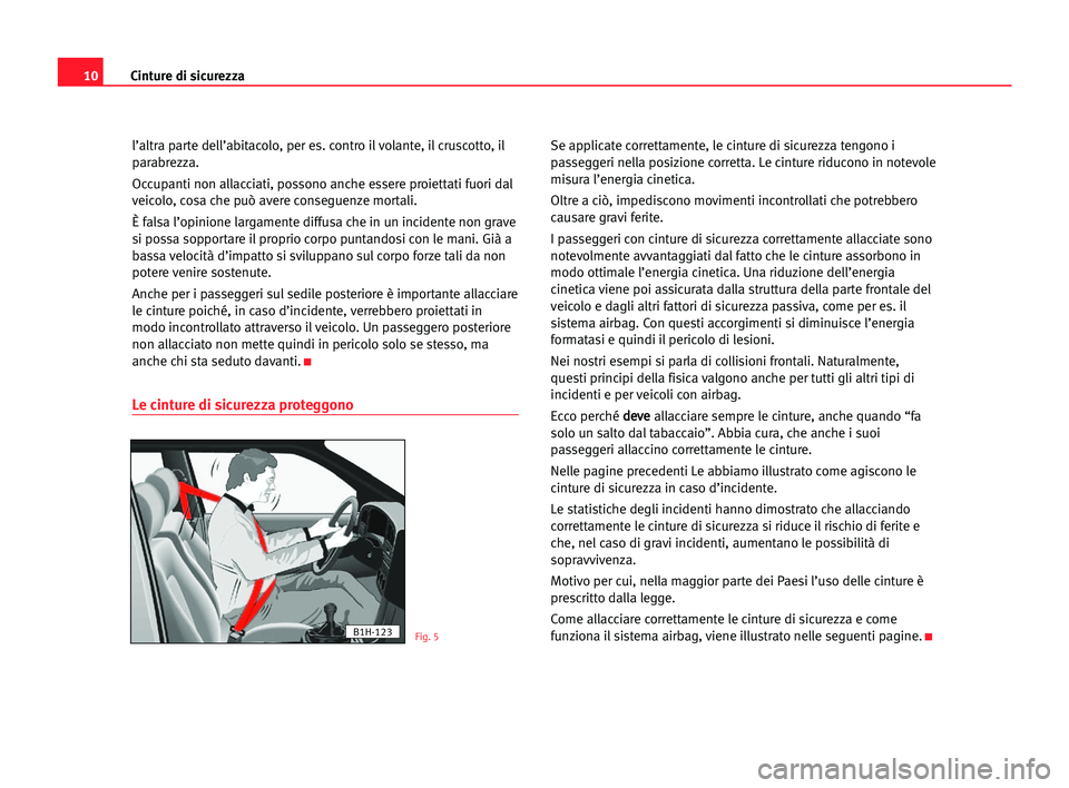 Seat Alhambra 2005  Manuale del proprietario (in Italian) 10Cinture di sicurezza
l’altra parte dell’abitacolo, per es. contro il volante, il cruscotto, il
parabrezza. 
Occupanti non allacciati, possono anche essere proiettati fuori dal
veicolo, cosa che 