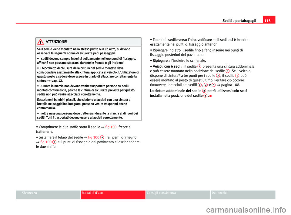 Seat Alhambra 2005  Manuale del proprietario (in Italian) Sedili e portabagagli113
SicurezzaModalità d'uso Consigli e assistenza Dati tecnici
• Comprimere le due staffe sotto il sedile ⇒fig 100, frecce e
trattenerle.
• Sistemare il telaio del sedi
