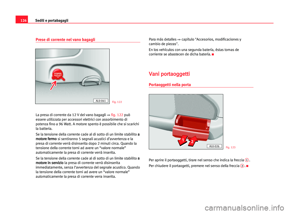 Seat Alhambra 2005  Manuale del proprietario (in Italian) Sedili e portabagagli126
Prese di corrente nel vano bagagli
La presa di corrente da 12 V del vano bagagli ⇒ fig. 122può
essere utilizzata per accessori elettrici con assorbimento di
potenza fino a 