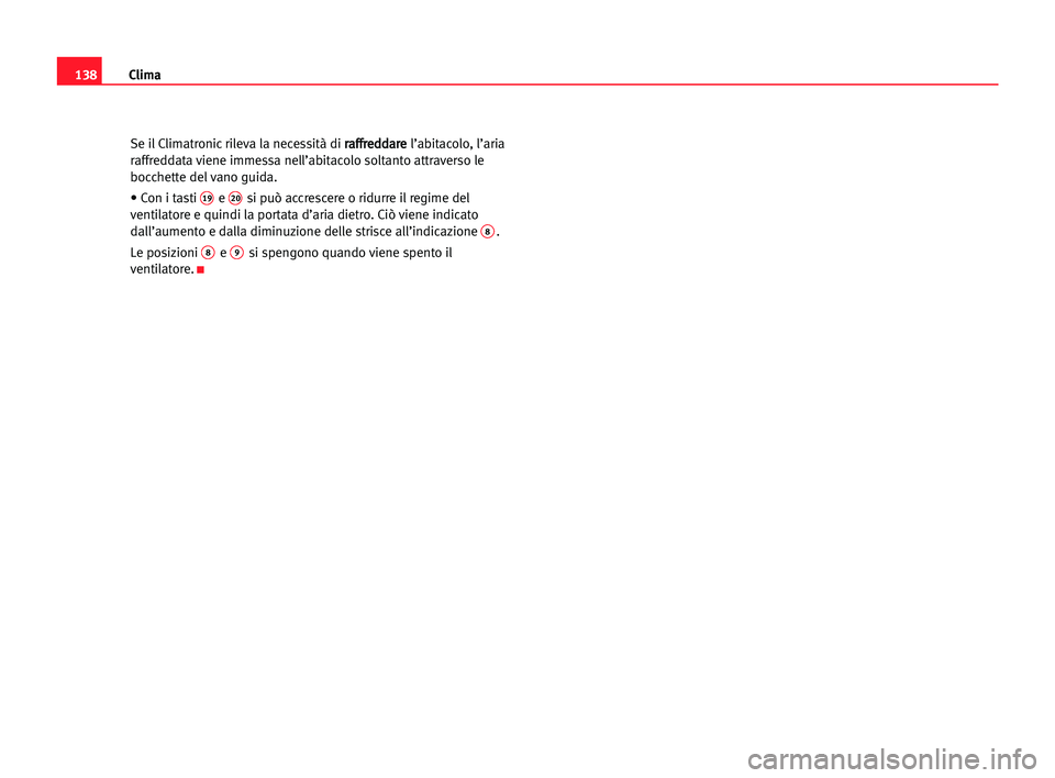 Seat Alhambra 2005 Manuale del proprietario (in Italian) Clima138
Se il Climatronic rileva la necessità di r ra
af
ff
fr
re
ed
dd
da
ar
re
e
l’abitacolo, l’aria
raffreddata viene immessa nell’abitacolo soltanto attraverso le
bocchette del vano guida. Seat Alhambra 2005 Manuale del proprietario (in Italian) Clima138
Se il Climatronic rileva la necessità di r ra
af
ff
fr
re
ed
dd
da
ar
re
e
l’abitacolo, l’aria
raffreddata viene immessa nell’abitacolo soltanto attraverso le
bocchette del vano guida.