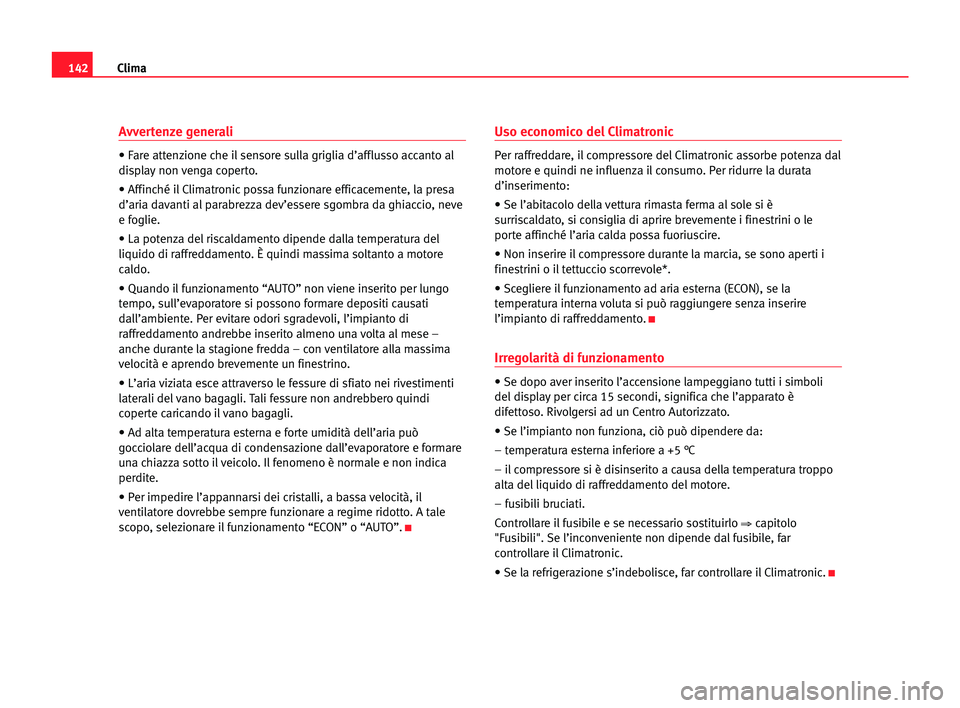 Seat Alhambra 2005 Manuale del proprietario (in Italian) Clima142
Avvertenze generali
• Fare attenzione che il sensore sulla griglia d’afflusso accanto al
display non venga coperto.
• Affinché il Climatronic possa funzionare efficacemente, la presa
d Seat Alhambra 2005 Manuale del proprietario (in Italian) Clima142
Avvertenze generali
• Fare attenzione che il sensore sulla griglia d’afflusso accanto al
display non venga coperto.
• Affinché il Climatronic possa funzionare efficacemente, la presa
d