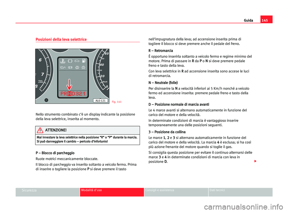 Seat Alhambra 2005 Manuale del proprietario (in Italian) Guida145
SicurezzaModalità d'uso Consigli e assistenza Dati tecnici
Posizioni della leva selettrice
Nello strumento combinato c’è un display indicante la posizione
della leva selettrice, inser Seat Alhambra 2005 Manuale del proprietario (in Italian) Guida145
SicurezzaModalità d'uso Consigli e assistenza Dati tecnici
Posizioni della leva selettrice
Nello strumento combinato c’è un display indicante la posizione
della leva selettrice, inser