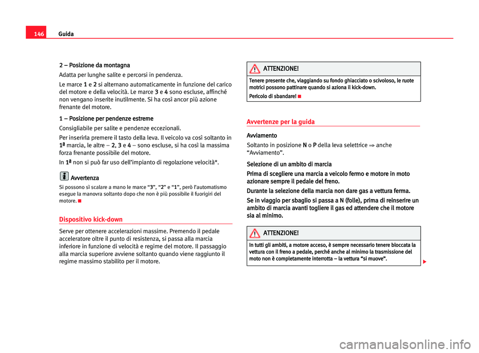 Seat Alhambra 2005 Manuale del proprietario (in Italian) Guida146
2 2 –– PPo
os
si
iz
zi
io
on
ne
e dda
a mmo
on
nt
ta
ag
gn
na
a
Adatta per lunghe salite e percorsi in pendenza.
Le marce 1 1
e 2 2
si alternano automaticamente in funzione del carico
del Seat Alhambra 2005 Manuale del proprietario (in Italian) Guida146
2 2 –– PPo
os
si
iz
zi
io
on
ne
e dda
a mmo
on
nt
ta
ag
gn
na
a
Adatta per lunghe salite e percorsi in pendenza.
Le marce 1 1
e 2 2
si alternano automaticamente in funzione del carico
del