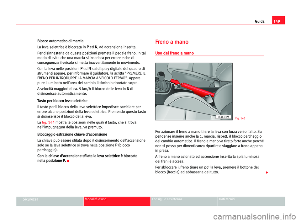 Seat Alhambra 2005  Manuale del proprietario (in Italian) Guida149
SicurezzaModalità d'uso Consigli e assistenza Dati tecnici
B Bl
lo
oc
cc
co
o aau
ut
to
om
ma
at
ti
ic
co
o ddi
i mma
ar
rc
ci
ia
a
La leva selettrice è bloccata in P P 
ed N N
, ad acc