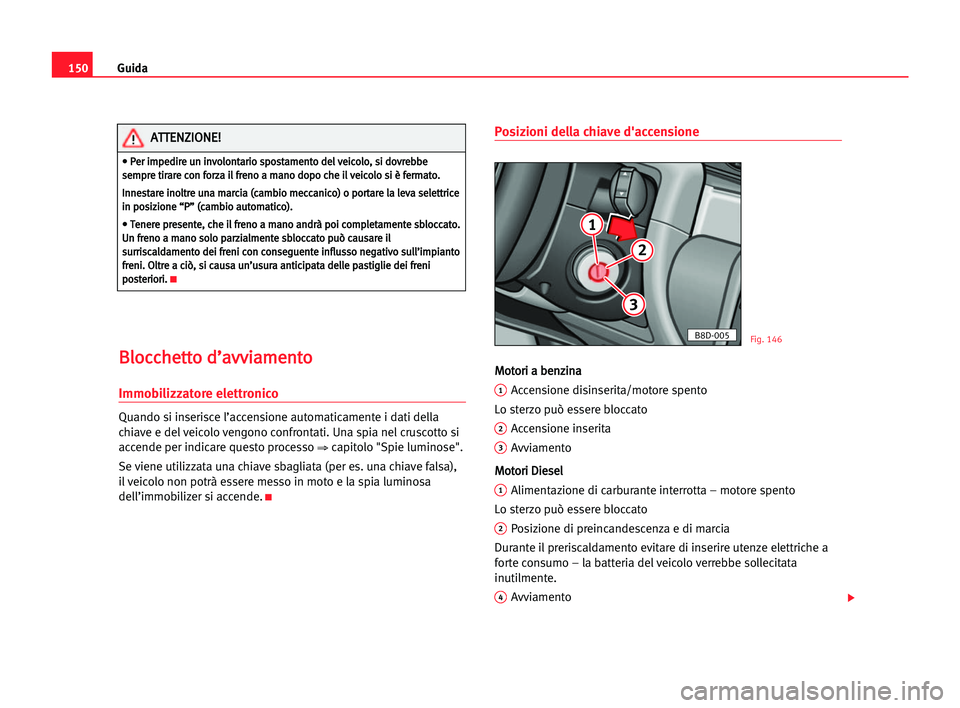 Seat Alhambra 2005  Manuale del proprietario (in Italian) Guida150
B Bl
lo
oc
cc
ch
he
et
tt
to
o dd’
’a
av
vv
vi
ia
am
me
en
nt
to
o 
Immobilizzatore elettronico
Quando si inserisce l’accensione automaticamente i dati della
chiave e del veicolo vengon