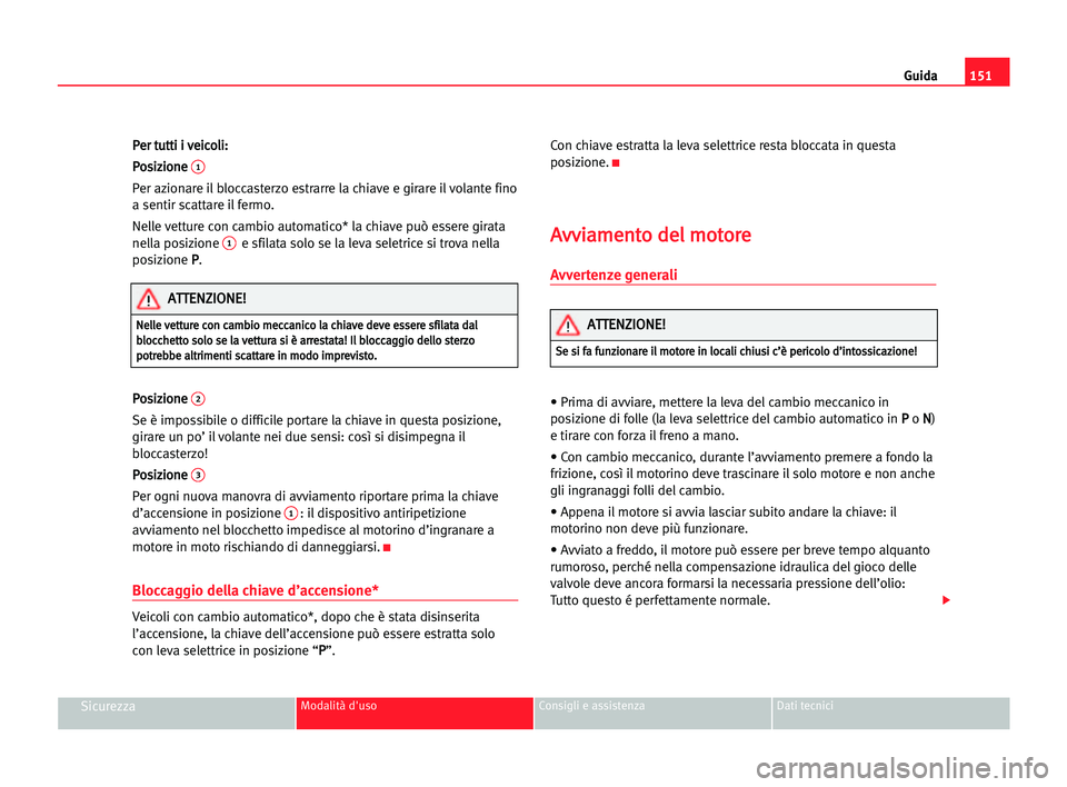 Seat Alhambra 2005  Manuale del proprietario (in Italian) Guida151
SicurezzaModalità d'uso Consigli e assistenza Dati tecnici
P Pe
er
r ttu
ut
tt
ti
i ii vve
ei
ic
co
ol
li
i:
:
P Po
os
si
iz
zi
io
on
ne
e 
1
Per azionare il bloccasterzo estrarre la chi