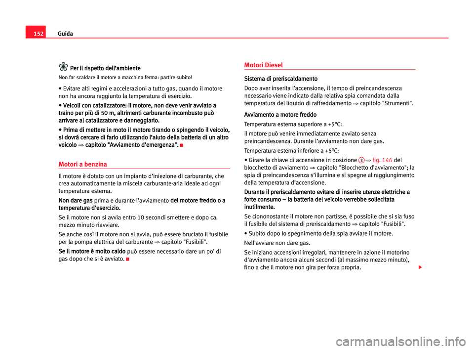 Seat Alhambra 2005  Manuale del proprietario (in Italian) Guida152
P Pe
er
r iil
l rri
is
sp
pe
et
tt
to
o dde
el
ll
l’
’a
am
mb
bi
ie
en
nt
te
e
Non far scaldare il motore a macchina ferma: partire subito!
• Evitare alti regimi e accelerazioni a tutto
