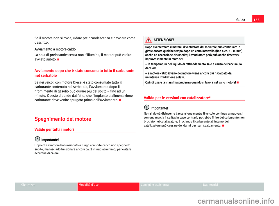 Seat Alhambra 2005  Manuale del proprietario (in Italian) Guida153
SicurezzaModalità d'uso Consigli e assistenza Dati tecnici
Se il motore non si avvia, ridare preincandescenza e riavviare come
descritto.
A Av
vv
vi
ia
am
me
en
nt
to
o aa mmo
ot
to
or
r
