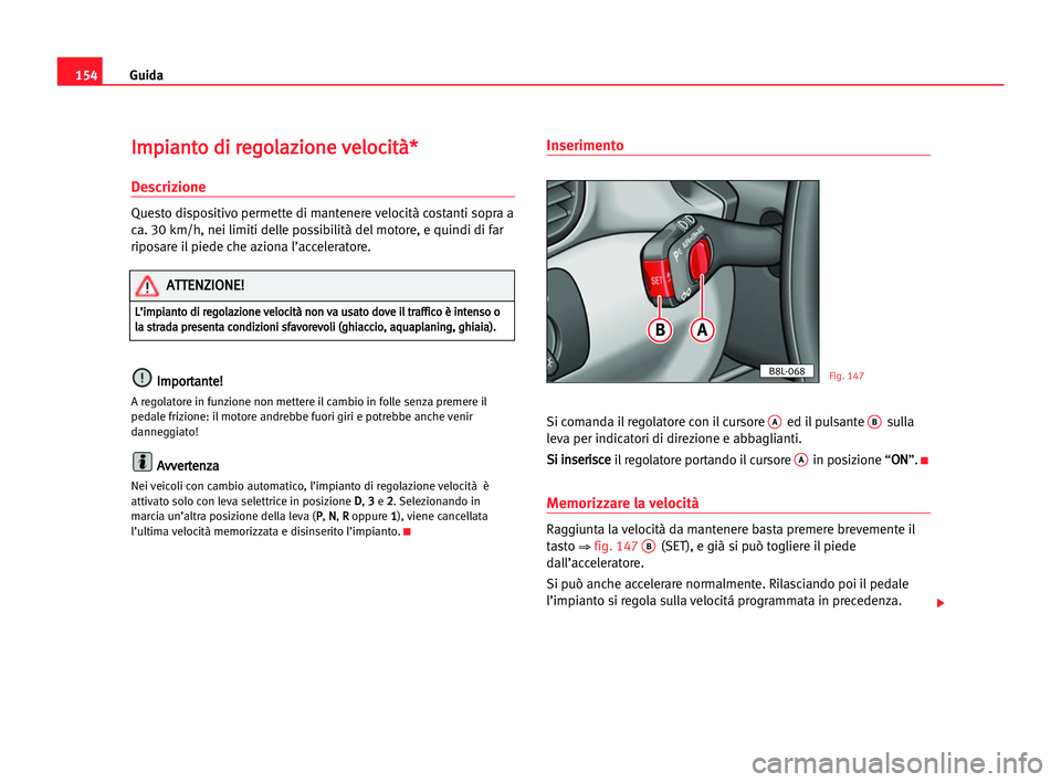 Seat Alhambra 2005  Manuale del proprietario (in Italian) Guida154
I Im
mp
pi
ia
an
nt
to
o ddi
i rre
eg
go
ol
la
az
zi
io
on
ne
e vve
el
lo
oc
ci
it
tà
à*
*
Descrizione
Questo dispositivo permette di mantenere velocità costanti sopra a
ca. 30 km/h, nei l