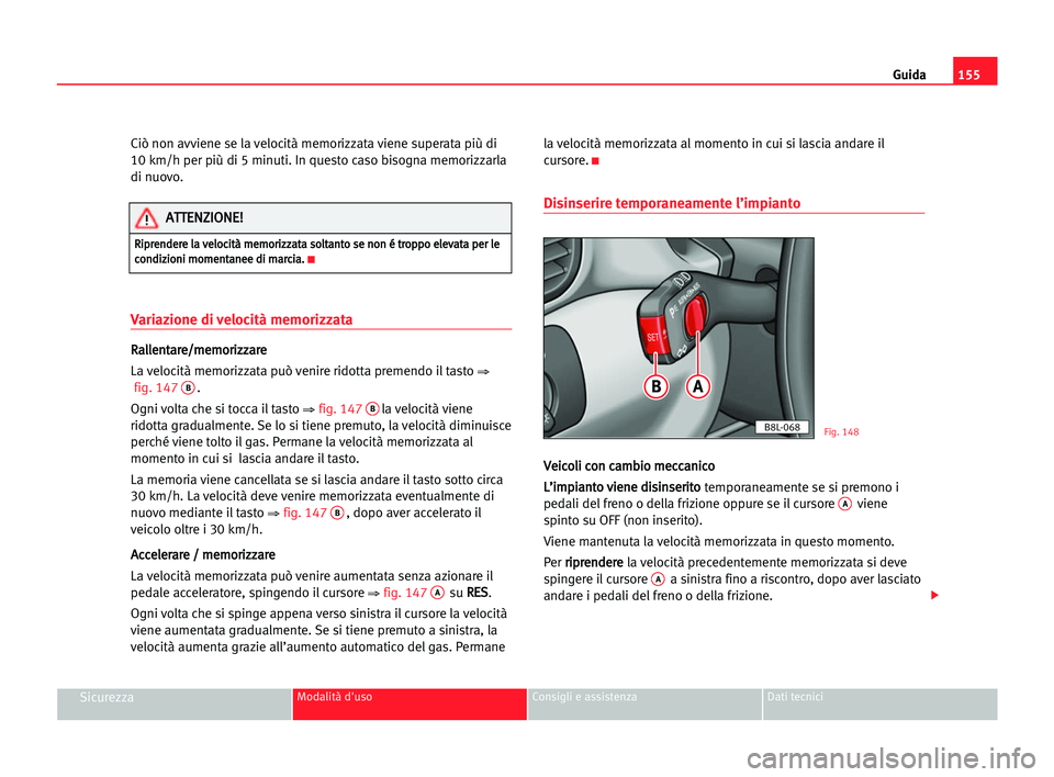 Seat Alhambra 2005  Manuale del proprietario (in Italian) Guida155
SicurezzaModalità d'uso Consigli e assistenza Dati tecnici
Ciò non avviene se la velocità memorizzata viene superata più di
10 km/h per più di 5 minuti. In questo caso bisogna memori