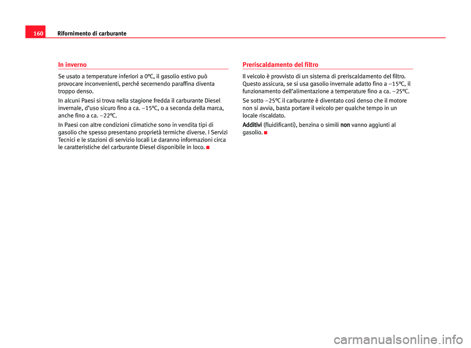 Seat Alhambra 2005 Manuale del proprietario (in Italian) 160Rifornimento di carburante
In inverno
Se usato a temperature inferiori a 0°C, il gasolio estivo può
provocare inconvenienti, perché secernendo paraffina diventa
troppo denso.
In alcuni Paesi si Seat Alhambra 2005 Manuale del proprietario (in Italian) 160Rifornimento di carburante
In inverno
Se usato a temperature inferiori a 0°C, il gasolio estivo può
provocare inconvenienti, perché secernendo paraffina diventa
troppo denso.
In alcuni Paesi si