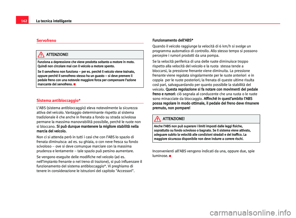 Seat Alhambra 2005  Manuale del proprietario (in Italian) Servofreno
Sistema antibloccaggio*
L’ABS (sistema antibloccaggio) eleva notevolmente la sicurezza
attiva del veicolo. Vantaggio determinante rispetto al sistema
tradizionale è che anche in frenata 