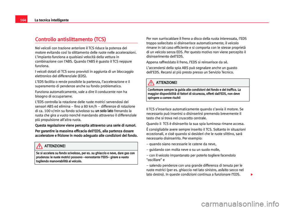 Seat Alhambra 2005 Manuale del proprietario (in Italian) 164La tecnica intelligente
C
Co
on
nt
tr
ro
ol
ll
lo
o aan
nt
ti
is
sl
li
it
tt
ta
am
me
en
nt
to
o ((T
TC
CS
S)
)
Nei veicoli con trazione anteriore il TCS riduce la potenza del
motore evitando così Seat Alhambra 2005 Manuale del proprietario (in Italian) 164La tecnica intelligente
C
Co
on
nt
tr
ro
ol
ll
lo
o aan
nt
ti
is
sl
li
it
tt
ta
am
me
en
nt
to
o ((T
TC
CS
S)
)
Nei veicoli con trazione anteriore il TCS riduce la potenza del
motore evitando così