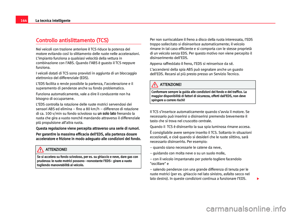 Seat Alhambra 2005  Manuale del proprietario (in Italian) 164La tecnica intelligente
C
Co
on
nt
tr
ro
ol
ll
lo
o aan
nt
ti
is
sl
li
it
tt
ta
am
me
en
nt
to
o ((T
TC
CS
S)
)
Nei veicoli con trazione anteriore il TCS riduce la potenza del
motore evitando così