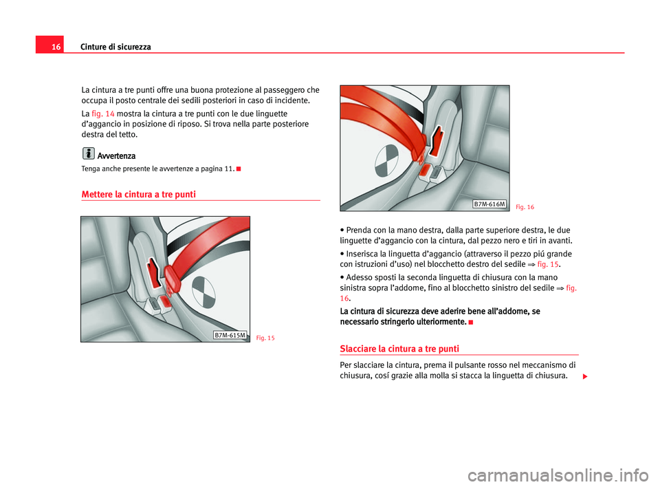 Seat Alhambra 2005  Manuale del proprietario (in Italian) 16Cinture di sicurezza
La cintura a tre punti offre una buona protezione al passeggero che
occupa il posto centrale dei sedili posteriori in caso di incidente.
La fig. 14mostra la cintura a tre punti 