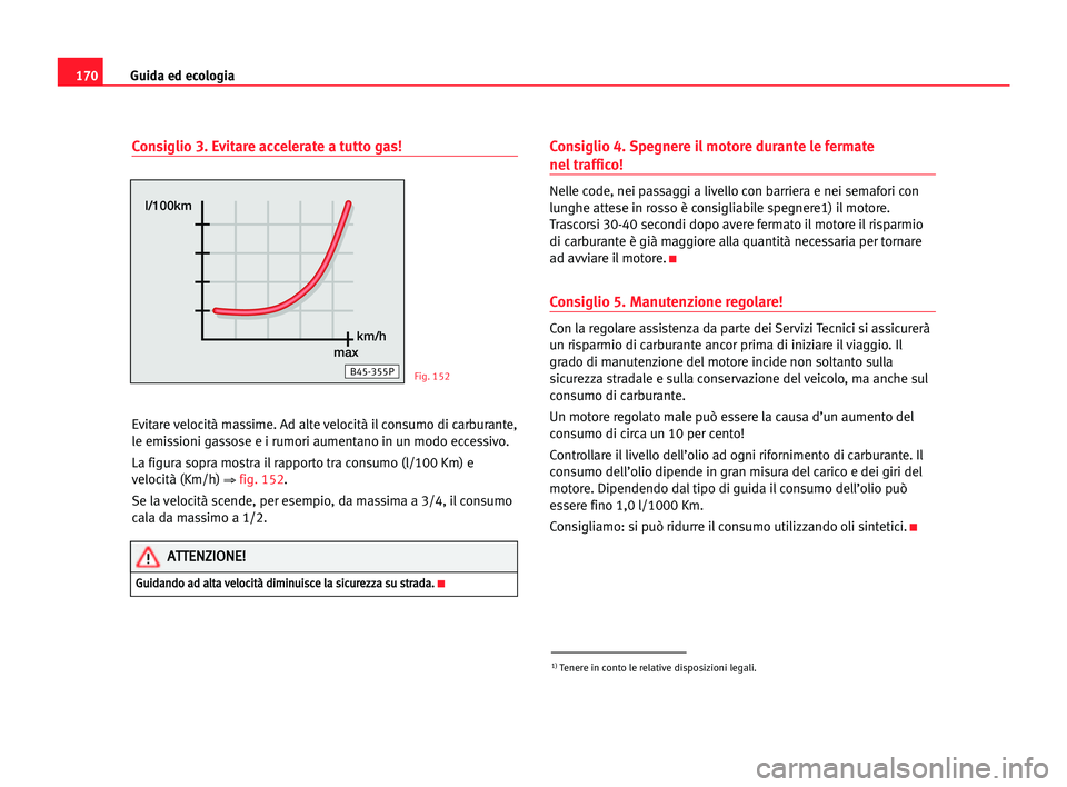 Seat Alhambra 2005 Manuale del proprietario (in Italian) 170Guida ed ecologia
Consiglio 3. Evitare accelerate a tutto gas!
Evitare velocità massime. Ad alte velocità il consumo di carburante,
le emissioni gassose e i rumori aumentano in un modo eccessivo. Seat Alhambra 2005 Manuale del proprietario (in Italian) 170Guida ed ecologia
Consiglio 3. Evitare accelerate a tutto gas!
Evitare velocità massime. Ad alte velocità il consumo di carburante,
le emissioni gassose e i rumori aumentano in un modo eccessivo.