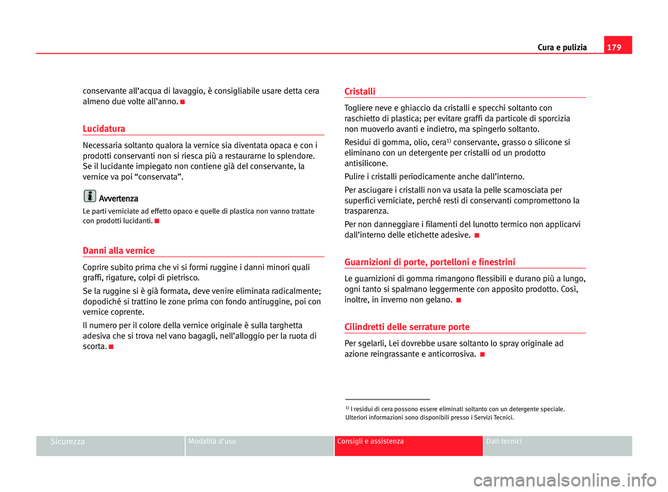 Seat Alhambra 2005  Manuale del proprietario (in Italian) 179 Cura e pulizia
SicurezzaModalità d'uso Consigli e assistenza Dati tecnici
conservante all’acqua di lavaggio, è consigliabile usare detta cera
almeno due volte all’anno.
K
Lucidatura
Nece