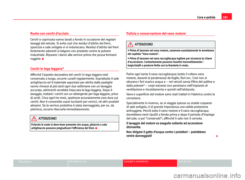Seat Alhambra 2005  Manuale del proprietario (in Italian) 181 Cura e pulizia
SicurezzaModalità d'uso Consigli e assistenza Dati tecnici
Ruote con cerchi d’acciaio
Cerchi o copriruota vanno lavati a fondo in occasione dei regolari
lavaggi del veicolo. 