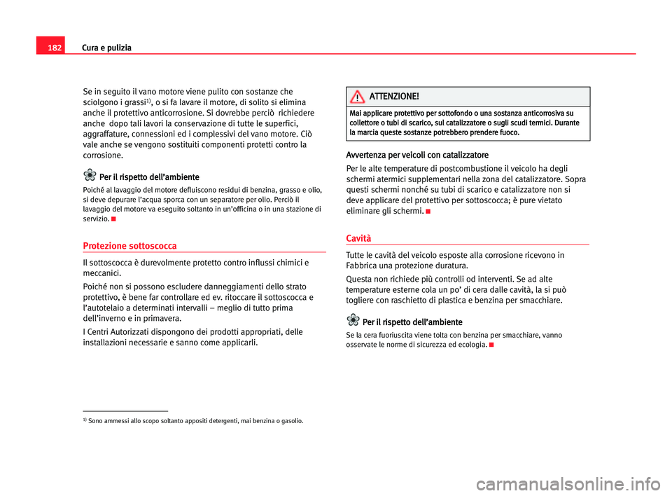 Seat Alhambra 2005  Manuale del proprietario (in Italian) 182Cura e pulizia
Se in seguito il vano motore viene pulito con sostanze che
sciolgono i grassi1), o si fa lavare il motore, di solito si elimina
anche il protettivo anticorrosione. Si dovrebbe perci