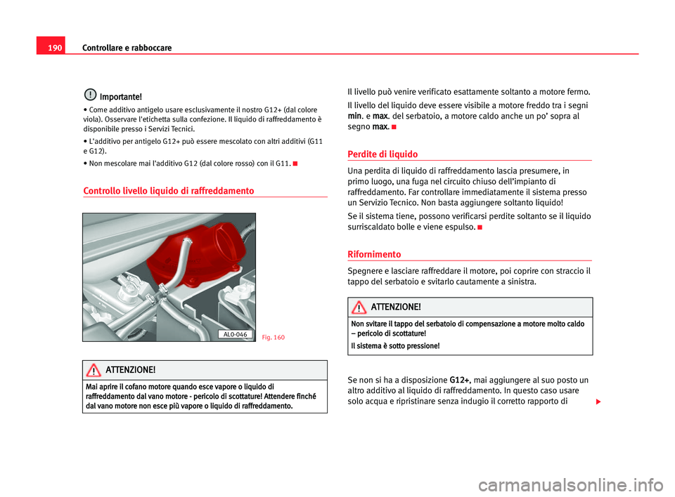 Seat Alhambra 2005  Manuale del proprietario (in Italian) 190Controllare e rabboccare
I
Im
mp
po
or
rt
ta
an
nt
te
e!
!
• Come additivo antigelo usare esclusivamente il nostro G12+ (dal colore
viola). Osservare l'etichetta sulla confezione. Il liquido 