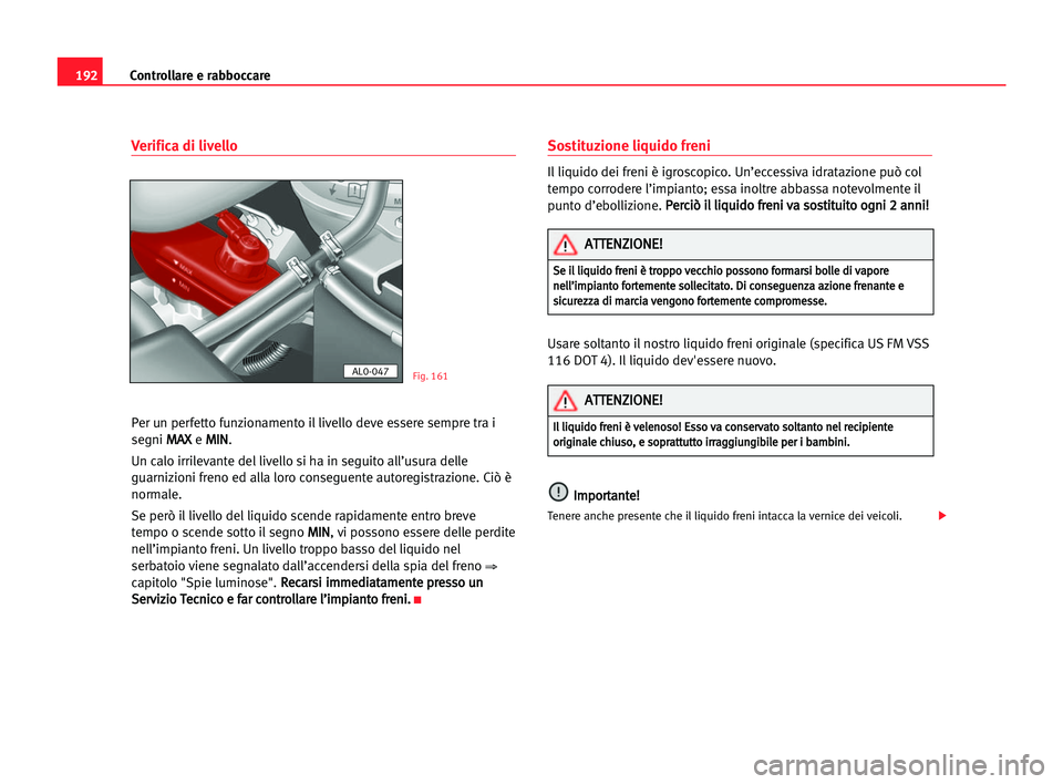 Seat Alhambra 2005  Manuale del proprietario (in Italian) 192Controllare e rabboccare
Verifica di livello
Per un perfetto funzionamento il livello deve essere sempre tra i
segni M MA
AX
X
e M MI
IN
N
.
Un calo irrilevante del livello si ha in seguito all’u