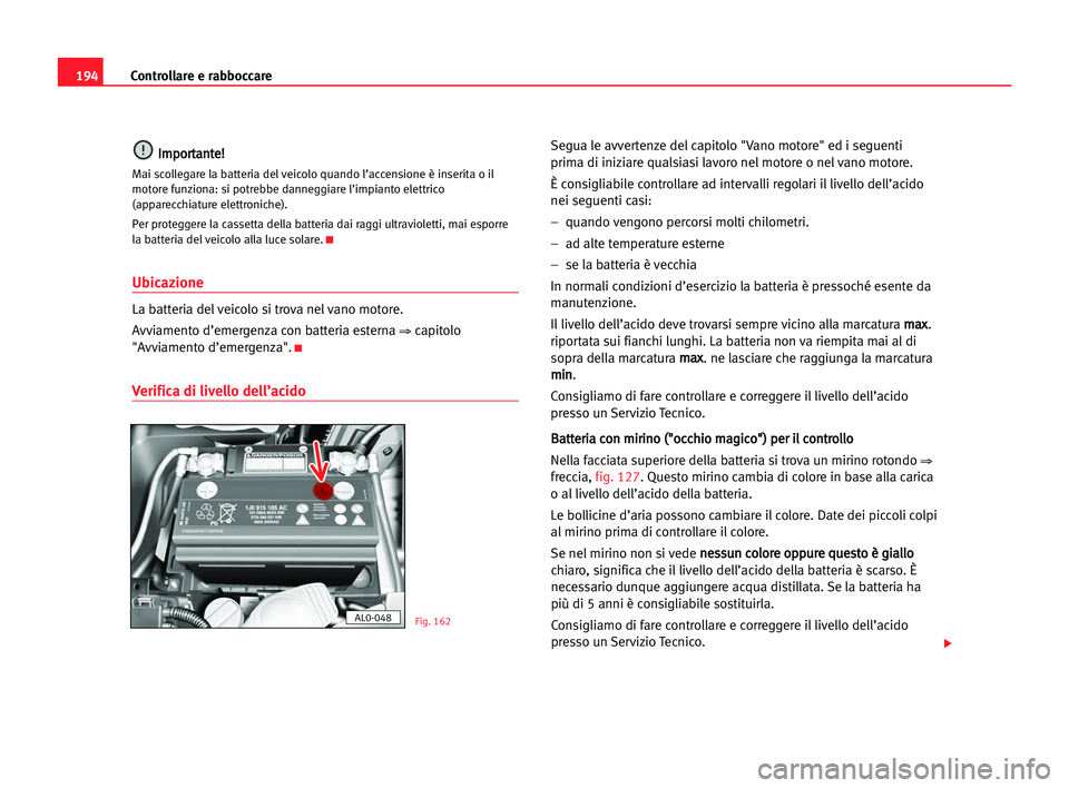 Seat Alhambra 2005  Manuale del proprietario (in Italian) 194Controllare e rabboccare
I
Im
mp
po
or
rt
ta
an
nt
te
e!
!
Mai scollegare la batteria del veicolo quando l’accensione è inserita o il
motore funziona: si potrebbe danneggiare l’impianto elettr