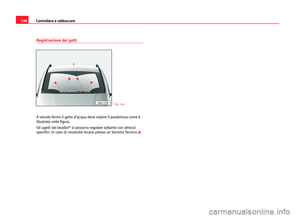 Seat Alhambra 2005  Manuale del proprietario (in Italian) 198Controllare e rabboccare
Registrazione dei getti
A veicolo fermo il getto d’acqua deve colpire il parabrezza come è
illustrato nella figura.
Gli ugelli dei lavafari* si possono regolare soltanto
