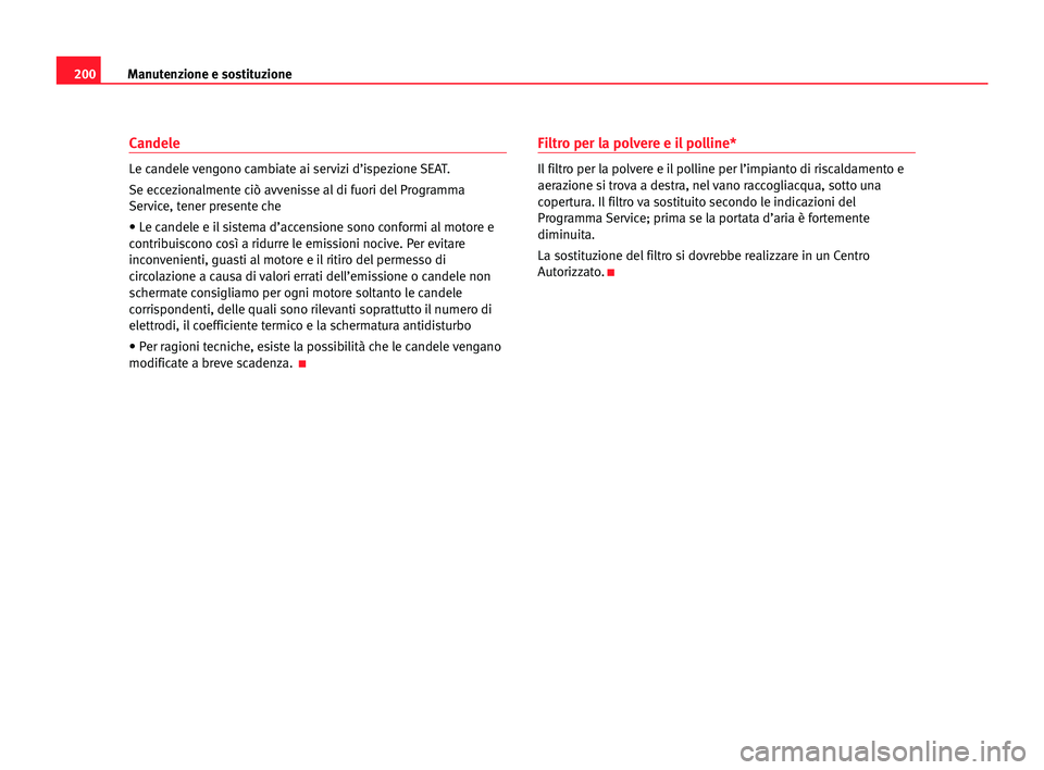 Seat Alhambra 2005  Manuale del proprietario (in Italian) 200Manutenzione e sostituzione
Candele
Le candele vengono cambiate ai servizi d’ispezione SEAT.
Se eccezionalmente ciò avvenisse al di fuori del Programma
Service, tener presente che
• Le candele