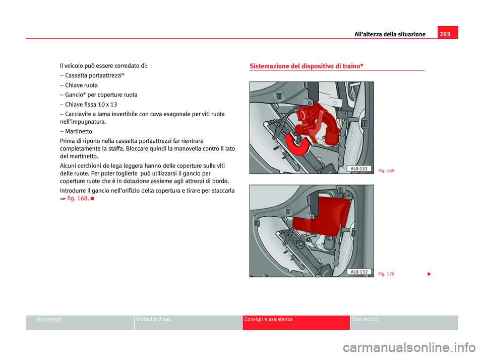 Seat Alhambra 2005  Manuale del proprietario (in Italian) 203 All’altezza della situazione
SicurezzaModalità d'uso Consigli e assistenza Dati tecnici
Il veicolo può essere corredato di:
– Cassetta portaattrezzi*
– Chiave ruota
– Gancio* per cop