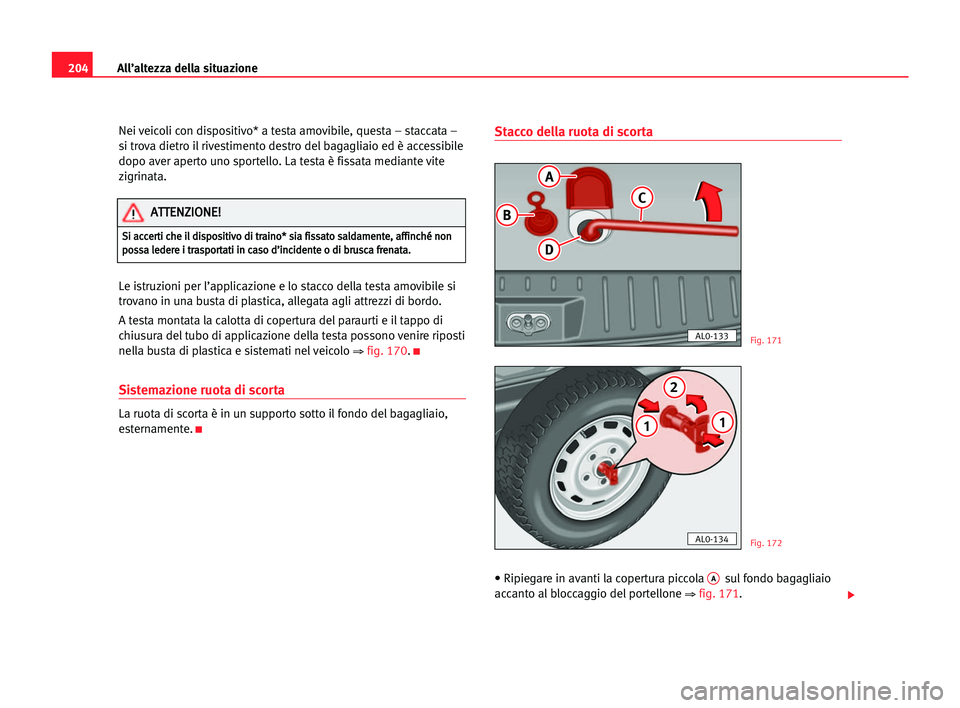 Seat Alhambra 2005  Manuale del proprietario (in Italian) 204All’altezza della situazione
Nei veicoli con dispositivo* a testa amovibile, questa – staccata –
si trova dietro il rivestimento destro del bagagliaio ed è accessibile
dopo aver aperto uno s