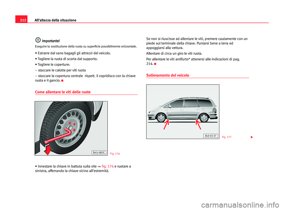 Seat Alhambra 2005  Manuale del proprietario (in Italian) 212All’altezza della situazione
I
Im
mp
po
or
rt
ta
an
nt
te
e!
!
Eseguire la sostituzione della ruota su superficie possibilmente orizzontale.
• Estrarre dal vano bagagli gli attrezzi del veicolo