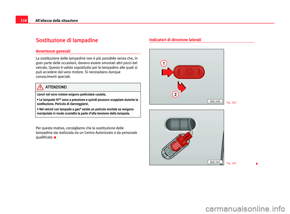 Seat Alhambra 2005  Manuale del proprietario (in Italian) 218All’altezza della situazione
S
So
os
st
ti
it
tu
uz
zi
io
on
ne
e ddi
i lla
am
mp
pa
ad
di
in
ne
e
Avvertenze generali
La sostituzione delle lampadine non è più possibile senza che, in
gran par
