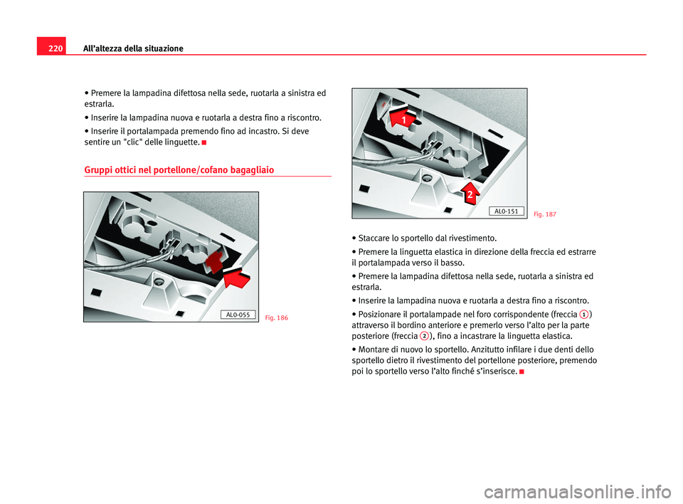 Seat Alhambra 2005  Manuale del proprietario (in Italian) 220All’altezza della situazione
• Premere la lampadina difettosa nella sede, ruotarla a sinistra ed
estrarla.
• Inserire la lampadina nuova e ruotarla a destra fino a riscontro.
• Inserire il 
